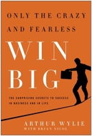 Only the Crazy and Fearless Win BIG!: The Surprising Secrets to Success in Business and in Life 1935618490 Book Cover