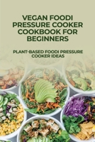 Vegan Foodi Pressure Cooker Cookbook For Beginners: Plant Based Foodi Pressure Cooker Ideas: Ninja Foodi Vegan Cookbook B09BZYTMWB Book Cover