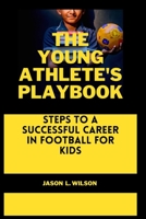 The Young Athlete's Playbook: Steps to a Successful Career in Football For Kids B0BV453YSJ Book Cover