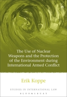 The Use of Nuclear Weapons and the Protection of the Environment during International Armed Conflict (Studies in International Law) 1841137456 Book Cover