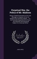 Perpetual War, The Policy Of Mr. Madison 1275705316 Book Cover