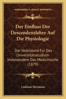 Der Einfluss Der Descendenzlehre Auf Die Physiologie: Die Vorbildund Fur Das Universitatsstudium Insbesondere Das Medicinische (1879) 1167404092 Book Cover