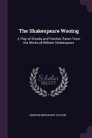 The Shakespeare Wooing: A Play Of Shreds And Patches, Taken From The Works Of William Shakespeare (1892) 1377955451 Book Cover