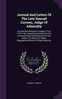 Journal And Letters Of The Late Samuel Curwen, Judge Of Admiralty: An American Refugee In England, From 1775-1784, Comprising Remarks On The Prominent Men And Measures Of That Period: To Which Are Add 1377547884 Book Cover