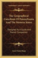 The Geographical Catechism Of Pennsylvania And The Western States: Designed As A Guide And Pocket Companion 1432660667 Book Cover