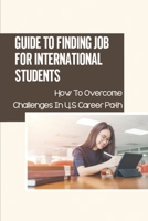 Guide To Finding Job For International Students: How To Overcome Challenges In U.S Career Path: Challenges International Students B09BGHW9X9 Book Cover