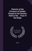 Statutes of the Province of Quebec Passed in the Session Held in the ... Year of the Reign 1146535961 Book Cover