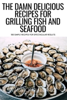 The Damn Delicious Recipes for Grilling Fish and Seafood: 100 Simple Recipes for Spectacular Results 1804658340 Book Cover