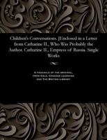 Children's Conversations. [enclosed in a Letter from Catharine II., Who Was Probably the Author. Catharine II., Empress of Russia. Single Works 1535802669 Book Cover
