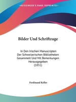 Bilder Und Schriftzuge: In Den Irischen Manuscripten Der Schweizerischen Bibliotheken Gesammelt Und Mit Bemerkungen Herausgegeben (1851) (German Edition) 101129656X Book Cover