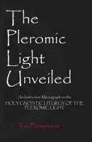 The Pleromic Light Unveiled: An Instructive Monograph on the Holy Gnostic Liturgy of the Pleromic Light 1946814431 Book Cover
