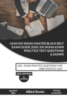 Lean Six SIGMA Master Black Belt Exam Guide 2020: Six Sigma Exam Practice Test Questions & Dumps: 200+ EXAM PRACTICE QUESTIONS FOR MBB UPDATED 2020 B085RS9FTL Book Cover