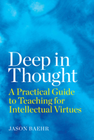 Deep in Thought: A Practical Guide to Teaching for Intellectual Virtues 168253670X Book Cover