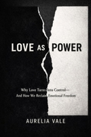 Love as Power: Why Love Turns Into Control—and How We Reclaim Emotional Freedom B0GL2B25X8 Book Cover