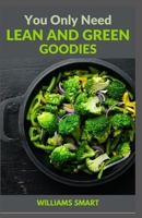 YOU ONLY NEED LEAN AND GREEN GOODIES: Delicious Recipes To Harness The Power Of Weight Loss B09HFZX564 Book Cover