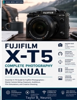 FUJIFILM X-T5 Complete Photography Manual: Take control of autofocus, custom presets, and low-light shooting with this easy-to-follow handbook. B0H23PRSC5 Book Cover