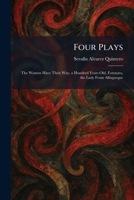Four Plays: The Women Have Their Way, a Hundred Years Old, Fotunato, the Lady From Alfaqueque 102566728X Book Cover