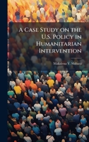A Case Study on the U.S. Policy in Humanitarian Intervention 1025086473 Book Cover