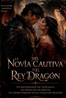 La Novia cautiva del Rey Dragón: Un matrimonio de venganza. Un reino de secretos. Un amor forjado en el fuego de dragón. (La Trilogía del Fuego de Dragón) (Spanish Edition) B0H9SC63LG Book Cover