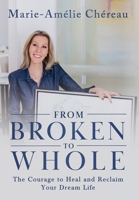 From Broken to Whole : The Courage to Heal and Reclaim Your Dream Life 1967424209 Book Cover