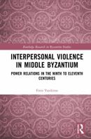 Interpersonal Violence in Middle Byzantium: Power Relations in the Ninth to Eleventh Centuries (Routledge Research in Byzantine Studies) 1041265697 Book Cover