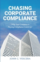 Chasing Corporate Compliance: Why Your Company is Playing Compliance Catch Up! 1639881581 Book Cover