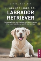 Il grande libro del Labrador Retriever: Come scegliere, crescere, addestrare, nutrire e amare il tuo nuovo Labrador dal cucciolo alla vecchiaia (Italian Edition) B0FNR8T8L9 Book Cover