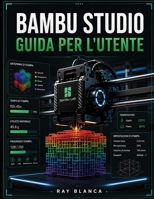 BAMBU STUDIO GUIDA PER L'UTENTE: La guida definitiva allo slicing 3D avanzato, alla stampa multimateriale e all'automazione del flusso di lavoro. (Italian Edition) B0H8M57X2N Book Cover