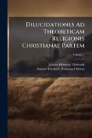 Dilucidationes Ad Theoreticam Religionis Christianae Partem, Volume 1 124617667X Book Cover
