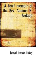 A brief memoir of the Rev. Samuel B. Ardagh 3743349868 Book Cover