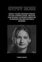 Gypsy Rose: How a young woman forced to use a wheelchair, treated for several illnesses ended up in prison for her mother's murder B0CR7K2X44 Book Cover