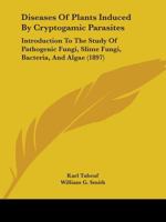 Diseases of Plants Induced by Cryptogamuc Parasites; Introduction to the Study of Pathogenic Fungi, Slime-fungi, Bacteria, and Algae. English Ed. by William G. Smith 1361916729 Book Cover