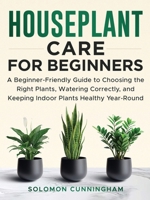Houseplant Care for Beginners: A Beginner-Friendly Guide to Choosing the Right Plants, Watering Correctly, and Keeping Indoor Plants Healthy Year-Round B0HB2FHG9M Book Cover