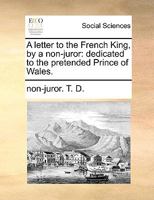 A letter to the French King, by a non-juror: dedicated to the pretended Prince of Wales. 1170632696 Book Cover