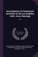 Investigation of Communist Activities in the Los Angeles, Calif., Area. Hearings: Pt. 3 1379266181 Book Cover