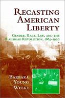 Recasting American Liberty: Gender, Race, Law, and the Railroad Revolution, 18651920 0521649668 Book Cover