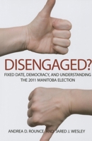 Disengaged?: Fixed Date, Democracy, and Understanding the 2011 Manitoba Election 0889773556 Book Cover