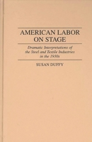 American Labor on Stage: Dramatic Interpretations of the Steel and Textile Industries in the 1930s (Contributions in Drama and Theatre Studies) 0313298610 Book Cover