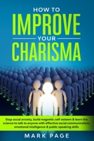 How To Improve Your Charisma: Stop Social Anxiety, Build Magnetic Self-Esteem & Learn The Science To Talk To Anyone With Effective Social Communication, Emotional Intelligence & Public Speaking Skills B084QKN1GQ Book Cover