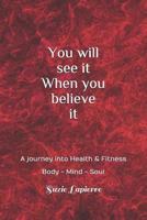 You Will See It When You Believe It: Mind Body and Soul 1723779539 Book Cover