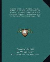 Report Of The All-American Canal Board On A Canal Located Entirely Within The United States From The Colorado River At Laguna Dam Into The Imperial Valley, California 1165757222 Book Cover