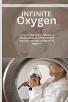 Infinite Oxygen: Navigating Hyperbaric Medicine in the Modern Era and Embracing Hyperbaric Oxygen Therapy (HBOT) in its Totality. B0CSWZLKPQ Book Cover