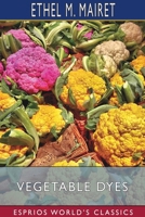 Vegetable Dyes (Esprios Classics): Being a book of Recipes and other information useful to the Dyer 1034488074 Book Cover
