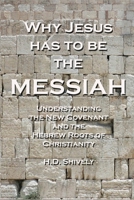 Why Jesus has to be the Messiah: Understanding the New Covenant and the Hebrew Roots of Christianity B08DC1P2NH Book Cover