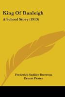 King of Ranleigh: A School Story 1490971467 Book Cover