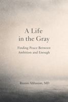 A life in the Gray: Finding peace between ambition and enough B0H4R478QH Book Cover