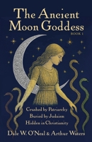 The Ancient Moon Goddess: Crushed by Patriarchy Buried by Judaism Hidden in Christianity B0FR9SZ2SF Book Cover