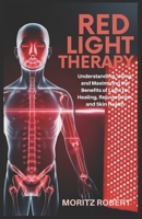 RED LIGHT THERAPY: Understanding, Using, and Maximizing the Benefits of Light for Healing, Rejuvenation, and Skin Health B0DWXJWTGD Book Cover