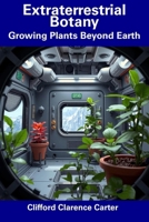 Extraterrestrial Botany: Growing Plants Beyond Earth B0DWLG1YJ1 Book Cover