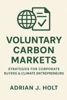 Voluntary Carbon Markets: Strategies for Corporate Buyers & Climate Entrepreneurs: Unlocking Growth, Managing Risk, and Building High-Impact Projects in the Voluntary Carbon Economy B0FR9M1QV9 Book Cover